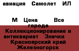 1.2) авиация : Самолет - ИЛ 62 М › Цена ­ 49 - Все города Коллекционирование и антиквариат » Значки   . Красноярский край,Железногорск г.